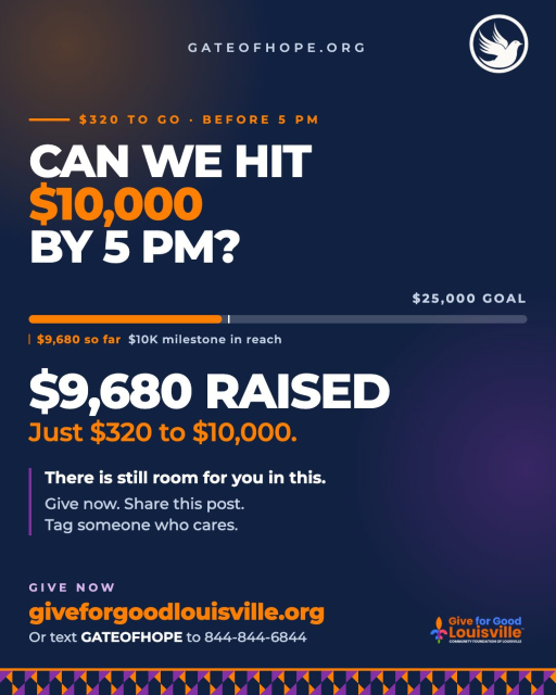 Can we hit $10,000 by 5 PM? We are so close.

$9,680 raised toward our $25,000 goal and we need just $320 more to hit a major milestone in the next few minutes. This is the moment where your gift makes the most visible difference of the entire day.

Every single gift that has come in today represents something real. A family with fresh food on the table. A woman who knows she is not alone. A girl who gets to grow up knowing this community showed up for her.

That is what your gift does at Gate of Hope.

We are challenging everyone who sees this post to give right now and help us cross $10,000 before 5 PM. Share this post. Tag someone who cares. Give what you can.

There is still room for you in this. Join us.

Give now:
giveforgoodlouisville.org/organization/gate-of-hope-ministries-international-inc

Or text GATEOFHOPE to 844-844-6844. Takes less than a minute.

#GiveForGoodLouisville #GiveForGoodLou #WhyIGive #GateofHope #LoveLouisville