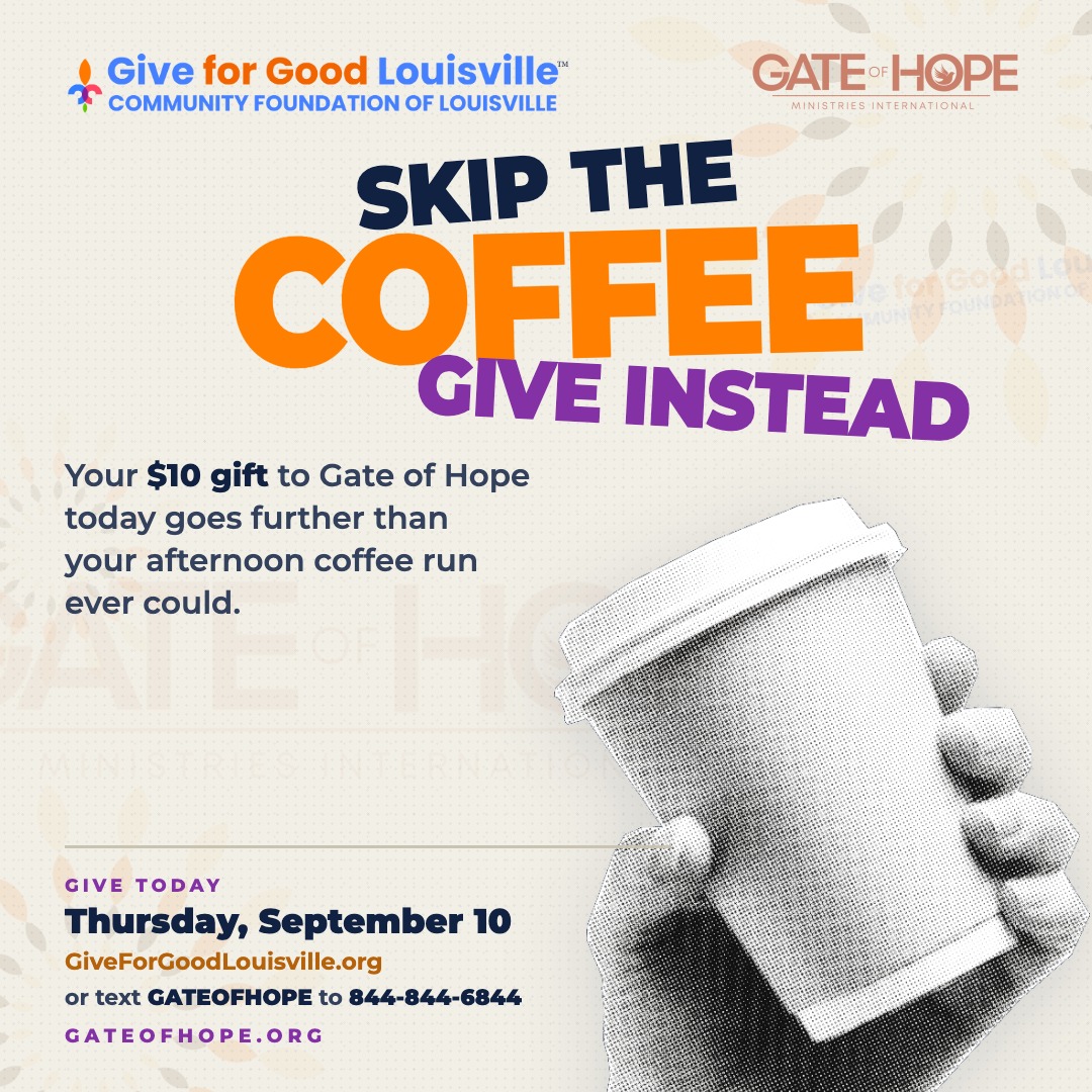 Skip the afternoon coffee today and do something that will warm you up even more.

Your $10 gift to Gate of Hope on Give for Good Louisville goes directly to a family building a new life right here in our city. Fresh food from Gosheni Farm. A woman finding her footing in Humura. 

That is a pretty good trade for one cup of coffee.

Give today before midnight:
giveforgoodlouisville.org/organization/gate-of-hope-ministries-international-inc

Or text GATEOFHOPE to 844-844-6844. Takes less than a minute.

#GiveForGoodLouisville #GiveForGoodLou #WhyIGive #GateofHope #LoveLouisville