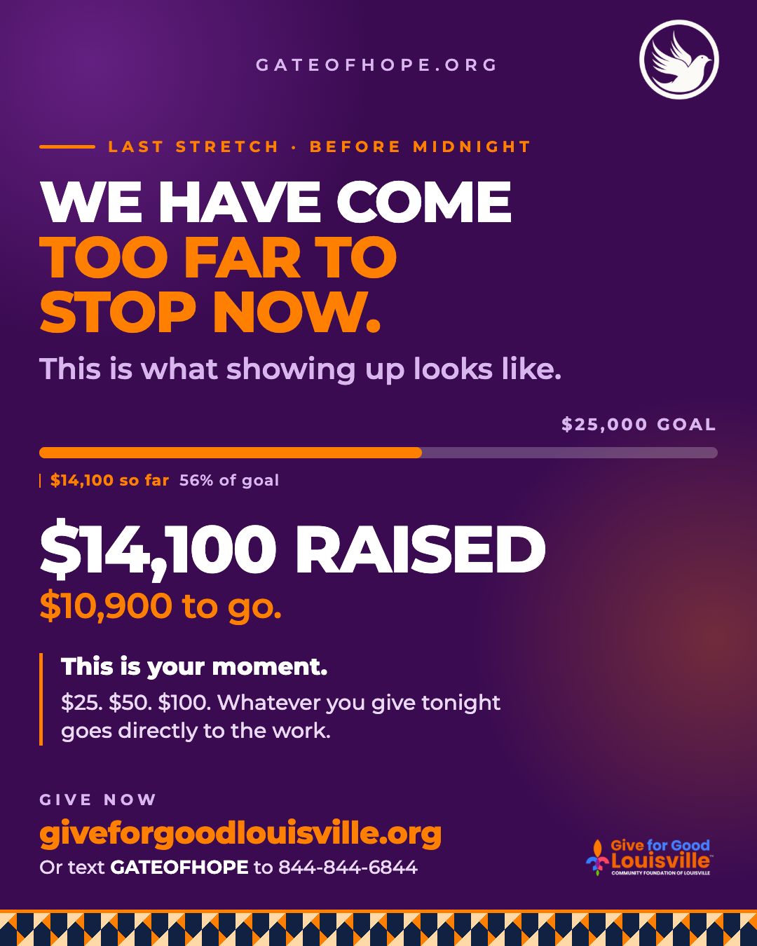We have come too far to stop now.
This is what showing up looks like.

$14,100 raised for Gate of Hope on Give for Good Louisville. That is real. That is families, women, and children in Louisville who will feel the impact of what this community did today.

But midnight is still ahead of us and we are not finished yet.

$10,900 stands between where we are and our $25,000 goal. This is the last stretch and every single gift before midnight moves us forward. A gift of $25. A gift of $50. A gift of $100. Whatever you can give tonight goes directly to the work.

If you gave today thank you from the bottom of our hearts. If you have been meaning to give and have not yet this is your moment. Share this post. Tag a friend. Send it to someone who loves Louisville and loves their neighbors.

Give before midnight:
giveforgoodlouisville.org/organization/gate-of-hope-ministries-international-inc

Or text GATEOFHOPE to 844-844-6844. Takes less than a minute.

#GiveForGoodLouisville #GiveForGoodLou #WhyIGive #GateofHope #LoveLouisville